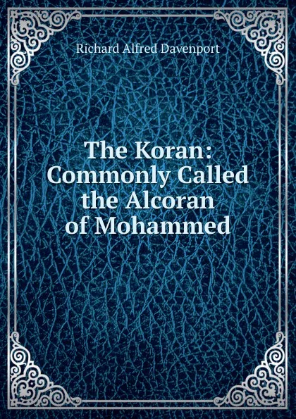 Обложка книги The Koran: Commonly Called the Alcoran of Mohammed, Richard Alfred Davenport