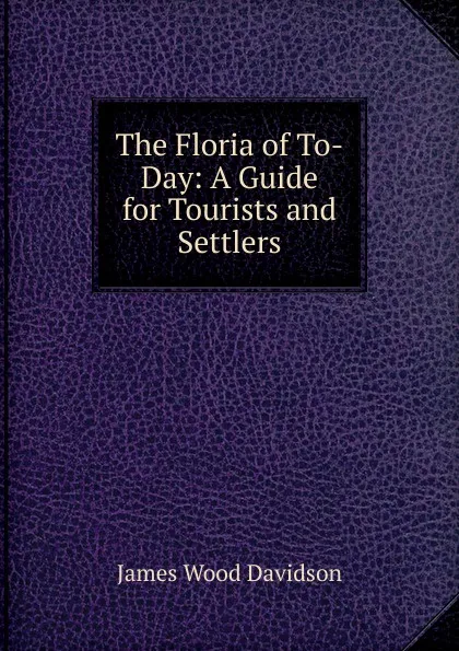 Обложка книги The Floria of To-Day: A Guide for Tourists and Settlers, James Wood Davidson