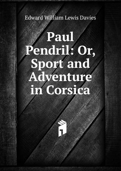 Обложка книги Paul Pendril: Or, Sport and Adventure in Corsica, Edward William Lewis Davies