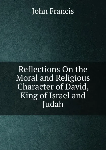 Обложка книги Reflections On the Moral and Religious Character of David, King of Israel and Judah, John Francis