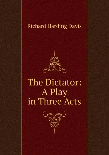 Обложка книги The Dictator: A Play in Three Acts, Davis Richard Harding