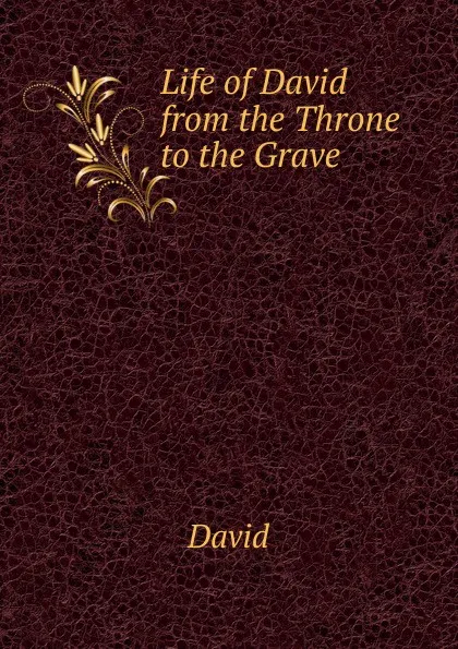 Обложка книги Life of David from the Throne to the Grave, David