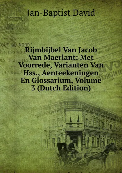 Обложка книги Rijmbijbel Van Jacob Van Maerlant: Met Voorrede, Varianten Van Hss., Aenteekeningen En Glossarium, Volume 3 (Dutch Edition), Jan-Baptist David