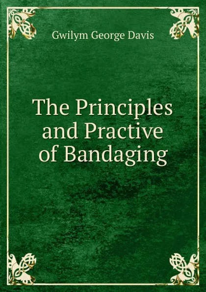 Обложка книги The Principles and Practive of Bandaging, Gwilym George Davis