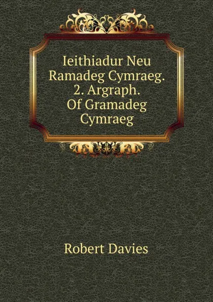 Обложка книги Ieithiadur Neu Ramadeg Cymraeg. 2. Argraph. Of Gramadeg Cymraeg., Robert Davies