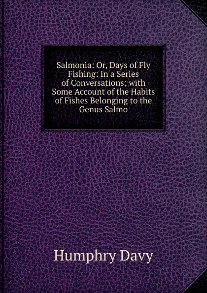 Обложка книги Salmonia: Or, Days of Fly Fishing: In a Series of Conversations; with Some Account of the Habits of Fishes Belonging to the Genus Salmo, Humphry Davy