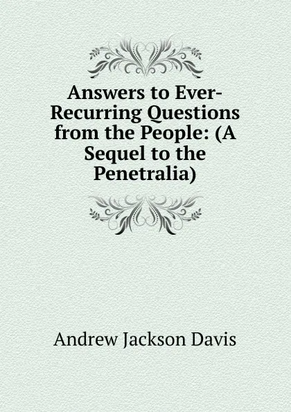 Обложка книги Answers to Ever-Recurring Questions from the People: (A Sequel to the Penetralia), Andrew Jackson Davis