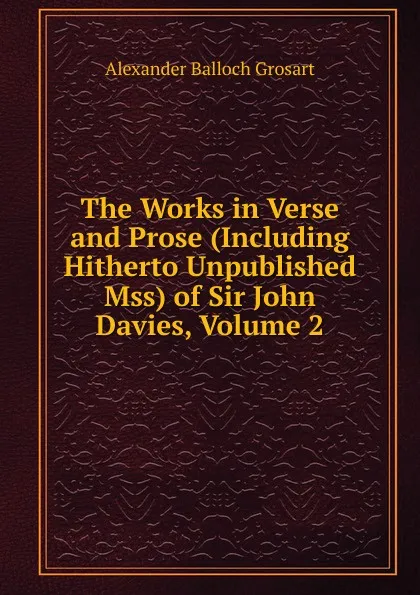 Обложка книги The Works in Verse and Prose (Including Hitherto Unpublished Mss) of Sir John Davies, Volume 2, Alexander Balloch Grosart