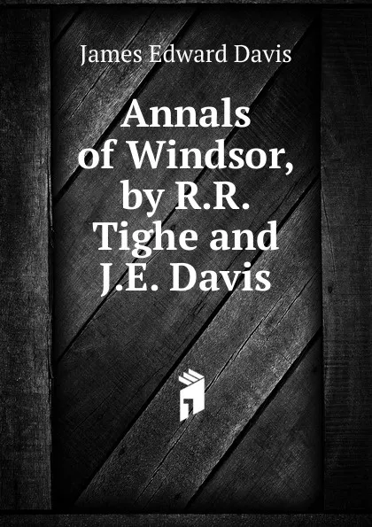 Обложка книги Annals of Windsor, by R.R. Tighe and J.E. Davis, James Edward Davis