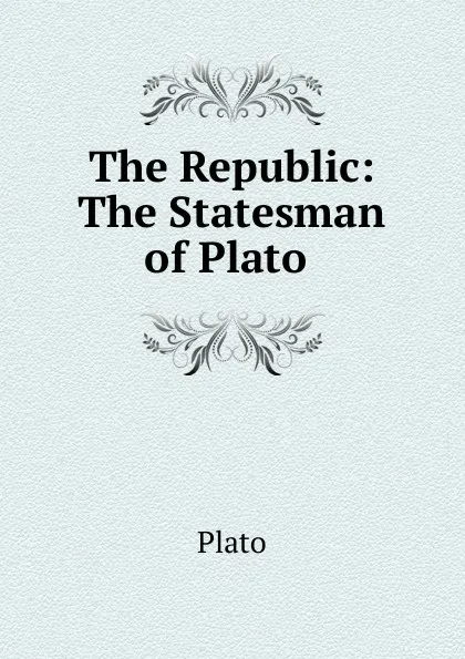 Обложка книги The Republic: The Statesman of Plato ., Plato