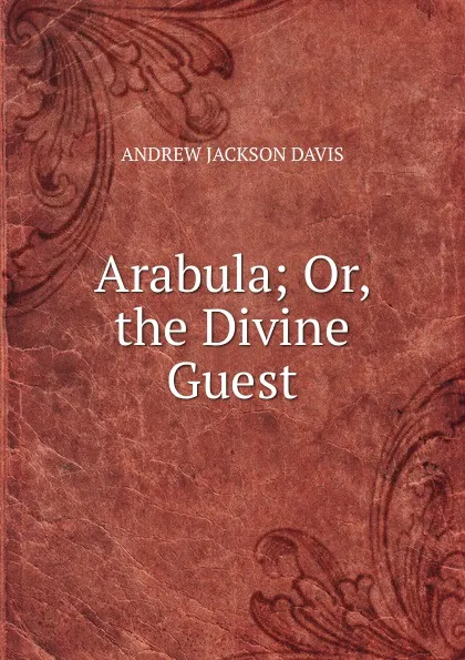 Обложка книги Arabula; Or, the Divine Guest, Andrew Jackson Davis