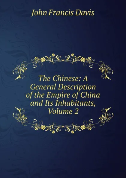 Обложка книги The Chinese: A General Description of the Empire of China and Its Inhabitants, Volume 2, John Francis Davis