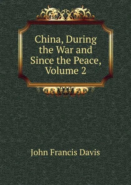 Обложка книги China, During the War and Since the Peace, Volume 2, John Francis Davis