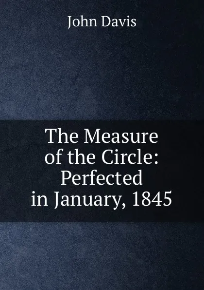 Обложка книги The Measure of the Circle: Perfected in January, 1845, John Davis