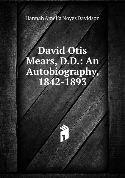 Обложка книги David Otis Mears, D.D.: An Autobiography, 1842-1893, Hannah Amelia Noyes Davidson