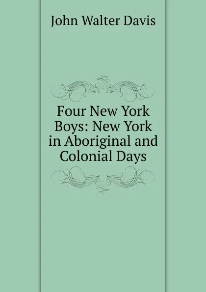 Обложка книги Four New York Boys: New York in Aboriginal and Colonial Days, John Walter Davis