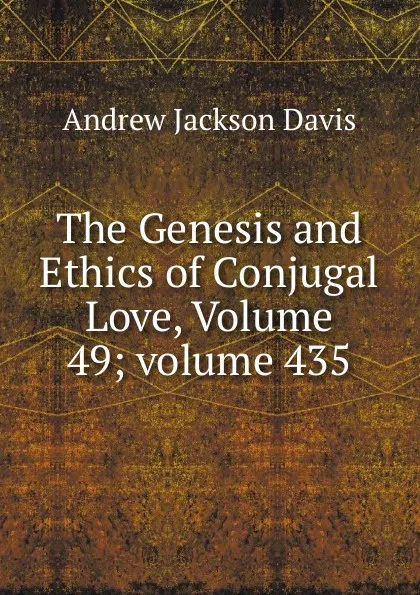 Обложка книги The Genesis and Ethics of Conjugal Love, Volume 49;.volume 435, Andrew Jackson Davis