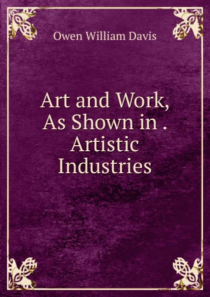 Обложка книги Art and Work, As Shown in . Artistic Industries, Owen William Davis