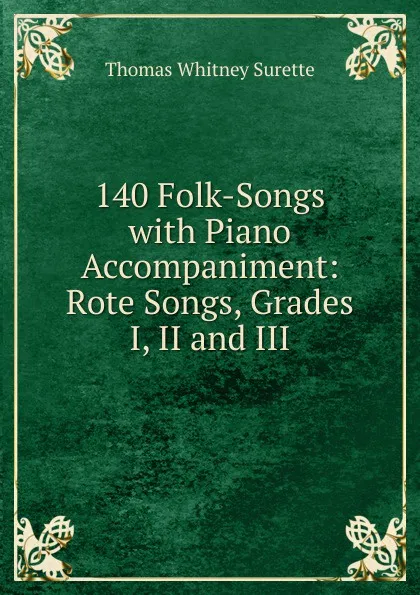 Обложка книги 140 Folk-Songs with Piano Accompaniment: Rote Songs, Grades I, II and III, Thomas Whitney Surette