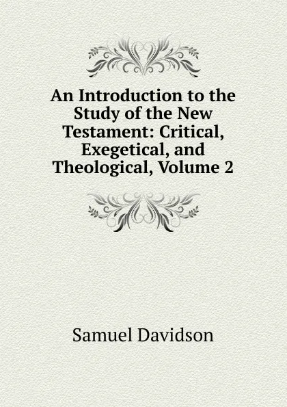 Обложка книги An Introduction to the Study of the New Testament: Critical, Exegetical, and Theological, Volume 2, Samuel Davidson