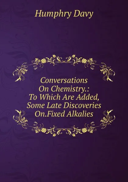 Обложка книги Conversations On Chemistry.: To Which Are Added, Some Late Discoveries On.Fixed Alkalies, Humphry Davy