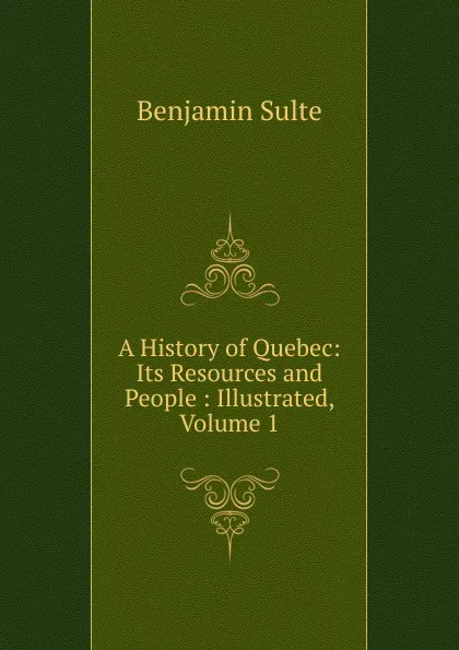 Обложка книги A History of Quebec: Its Resources and People : Illustrated, Volume 1, Benjamin Sulte