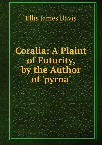 Обложка книги Coralia: A Plaint of Futurity, by the Author of .pyrna.., Ellis James Davis