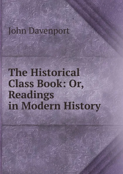 Обложка книги The Historical Class Book: Or, Readings in Modern History, John Davenport