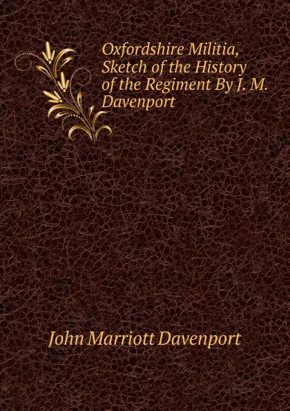 Обложка книги Oxfordshire Militia, Sketch of the History of the Regiment By J. M. Davenport, John Marriott Davenport