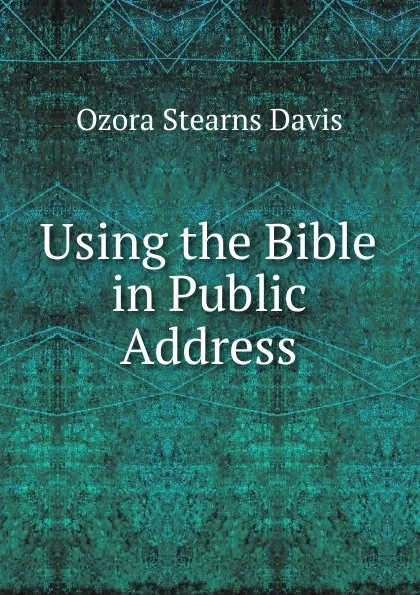 Обложка книги Using the Bible in Public Address, Ozora Stearns Davis