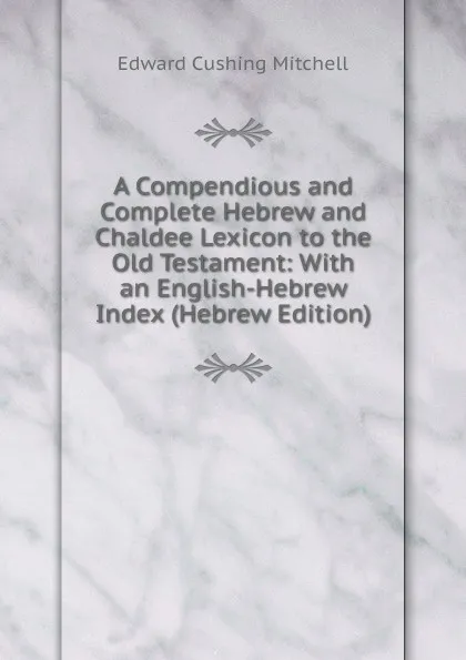 Обложка книги A Compendious and Complete Hebrew and Chaldee Lexicon to the Old Testament: With an English-Hebrew Index (Hebrew Edition), Edward Cushing Mitchell