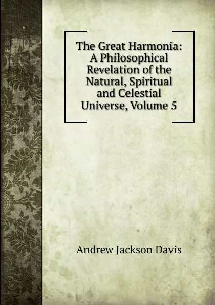 Обложка книги The Great Harmonia: A Philosophical Revelation of the Natural, Spiritual and Celestial Universe, Volume 5, Andrew Jackson Davis