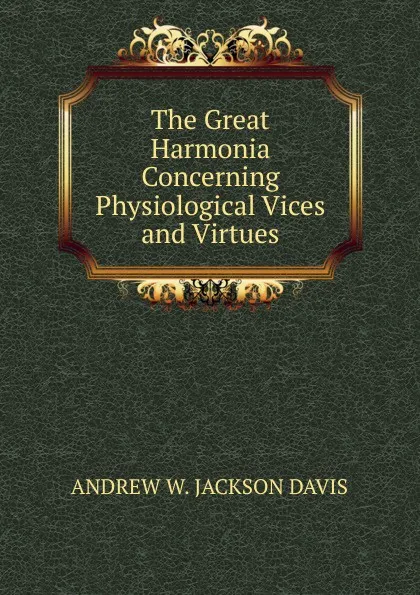 Обложка книги The Great Harmonia Concerning Physiological Vices and Virtues, ANDREW W. JACKSON DAVIS