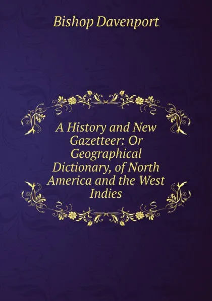 Обложка книги A History and New Gazetteer: Or Geographical Dictionary, of North America and the West Indies, Bishop Davenport