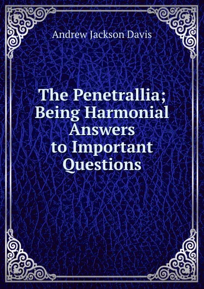 Обложка книги The Penetrallia; Being Harmonial Answers to Important Questions, Andrew Jackson Davis
