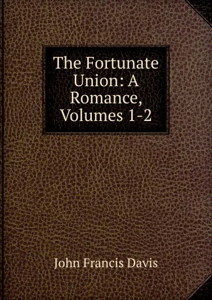 Обложка книги The Fortunate Union: A Romance, Volumes 1-2, John Francis Davis