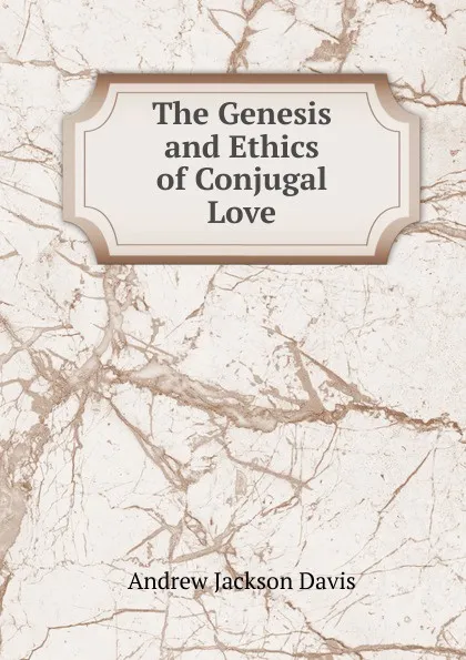 Обложка книги The Genesis and Ethics of Conjugal Love, Andrew Jackson Davis