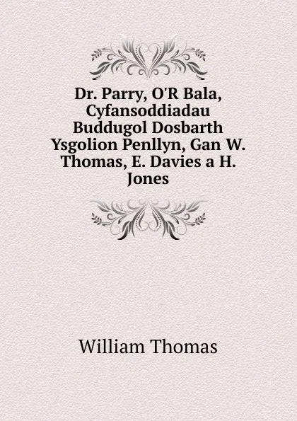 Обложка книги Dr. Parry, O.R Bala, Cyfansoddiadau Buddugol Dosbarth Ysgolion Penllyn, Gan W. Thomas, E. Davies a H. Jones, William Thomas