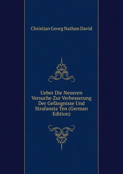 Обложка книги Ueber Die Neueren Versuche Zur Verbesserung Der Gefangnisse Und Strafansta Ten (German Edition), Christian Georg Nathan David