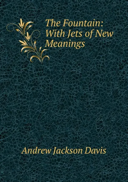 Обложка книги The Fountain: With Jets of New Meanings, Andrew Jackson Davis
