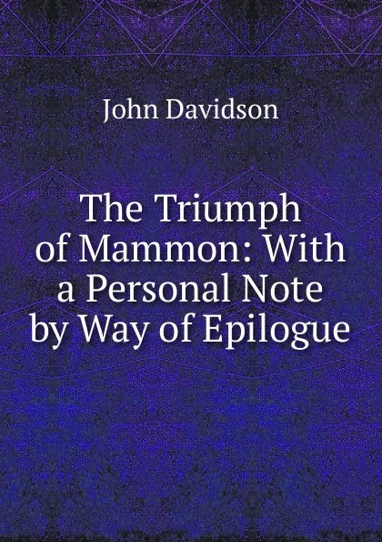 Обложка книги The Triumph of Mammon: With a Personal Note by Way of Epilogue, John Davidson