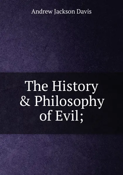 Обложка книги The History . Philosophy of Evil;., Andrew Jackson Davis