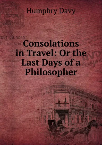 Обложка книги Consolations in Travel: Or the Last Days of a Philosopher, Humphry Davy