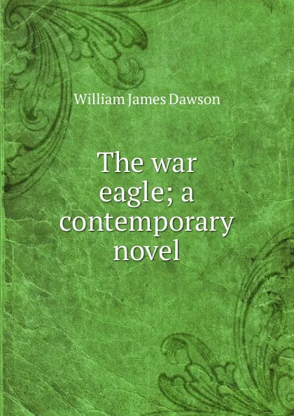 Обложка книги The war eagle; a contemporary novel, Dawson William James