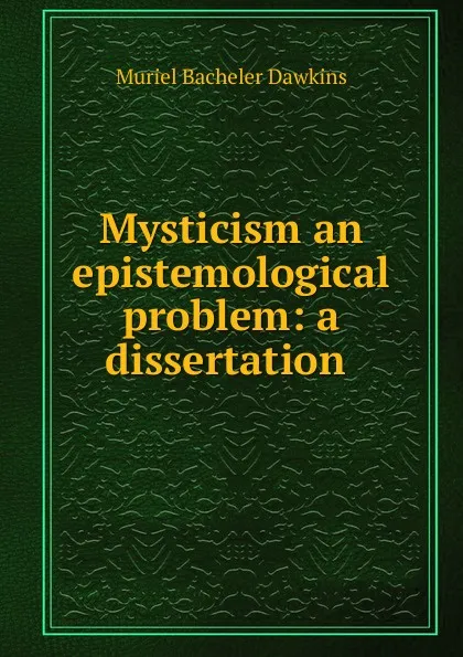 Обложка книги Mysticism an epistemological problem: a dissertation ., Muriel Bacheler Dawkins