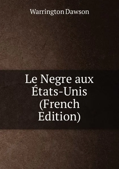 Обложка книги Le Negre aux Etats-Unis (French Edition), Warrington Dawson