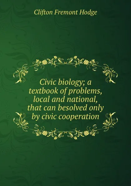 Обложка книги Civic biology; a textbook of problems, local and national, that can besolved only by civic cooperation, Clifton Fremont Hodge