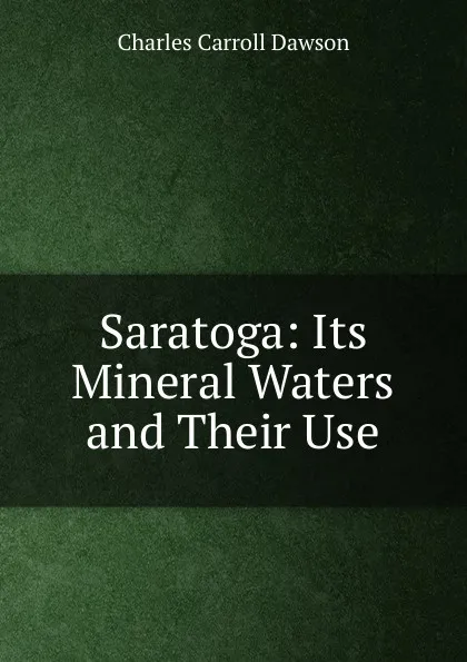 Обложка книги Saratoga: Its Mineral Waters and Their Use, Charles Carroll Dawson