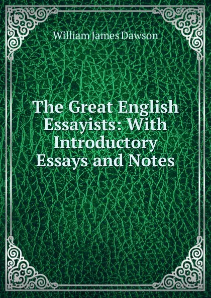 Обложка книги The Great English Essayists: With Introductory Essays and Notes, Dawson William James