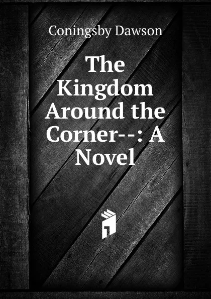 Обложка книги The Kingdom Around the Corner--: A Novel, Dawson Coningsby